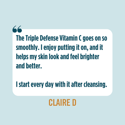 Testimonial from Claire D saying, "The Triple Defense Vitamin C goes on so smoothly. I enjoy putting it on, and it helps my skin look and feel brighter and better. I start every day with it after cleansing."