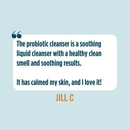 Testimonial from Jill C saying, "The probiotic cleanser is a soothing liquid cleanser with a healthy clean smell and soothing results. It has calmed my skin, and I love it!"